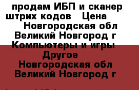 продам ИБП и сканер штрих-кодов › Цена ­ 1 000 - Новгородская обл., Великий Новгород г. Компьютеры и игры » Другое   . Новгородская обл.,Великий Новгород г.